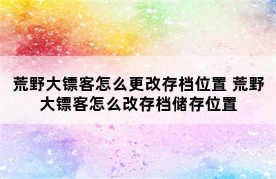 荒野大镖客怎么更改存档位置 荒野大镖客怎么改存档储存位置